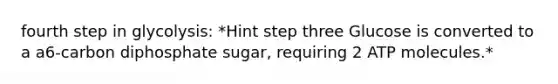 fourth step in glycolysis: *Hint step three Glucose is converted to a a6-carbon diphosphate sugar, requiring 2 ATP molecules.*