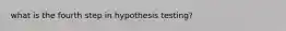 what is the fourth step in hypothesis testing?