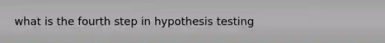 what is the fourth step in hypothesis testing