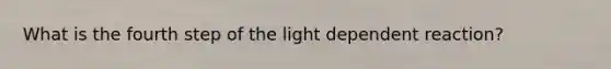 What is the fourth step of the light dependent reaction?