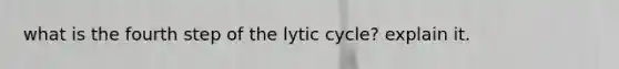 what is the fourth step of the lytic cycle? explain it.