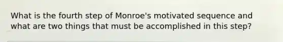 What is the fourth step of Monroe's motivated sequence and what are two things that must be accomplished in this step?