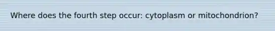 Where does the fourth step occur: cytoplasm or mitochondrion?