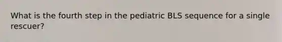 What is the fourth step in the pediatric BLS sequence for a single rescuer?