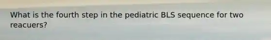 What is the fourth step in the pediatric BLS sequence for two reacuers?