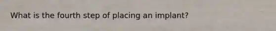 What is the fourth step of placing an implant?