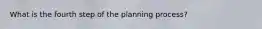 What is the fourth step of the planning process?