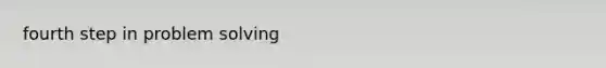 fourth step in <a href='https://www.questionai.com/knowledge/kZi0diIlxK-problem-solving' class='anchor-knowledge'>problem solving</a>