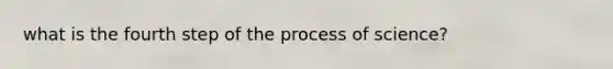 what is the fourth step of the process of science?