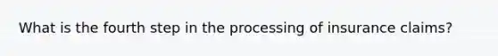 What is the fourth step in the processing of insurance claims?