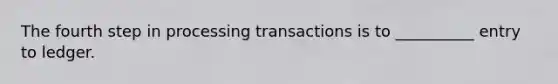 The fourth step in processing transactions is to __________ entry to ledger.