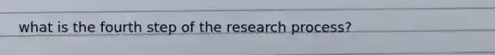 what is the fourth step of the research process?