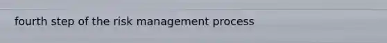 fourth step of the risk management process