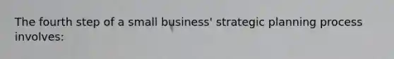 The fourth step of a small business' strategic planning process involves: