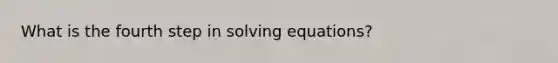 What is the fourth step in solving equations?