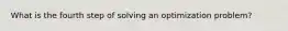 What is the fourth step of solving an optimization problem?