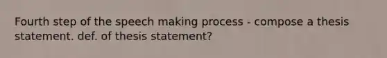 Fourth step of the speech making process - compose a thesis statement. def. of thesis statement?