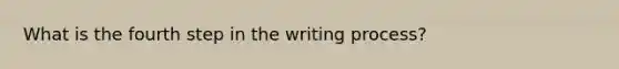 What is the fourth step in the writing process?