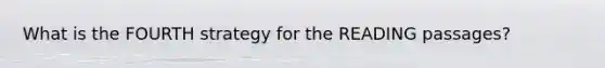 What is the FOURTH strategy for the READING passages?