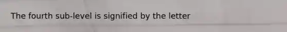 The fourth sub-level is signified by the letter