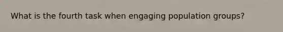 What is the fourth task when engaging population groups?