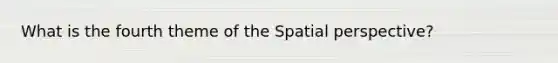 What is the fourth theme of the Spatial perspective?