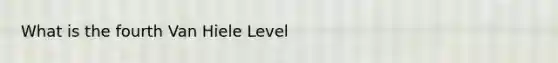 What is the fourth Van Hiele Level