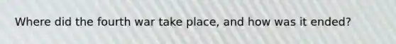Where did the fourth war take place, and how was it ended?