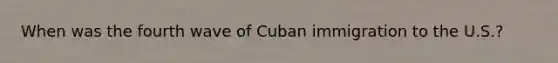 When was the fourth wave of Cuban immigration to the U.S.?