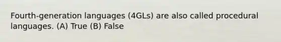 Fourth-generation languages (4GLs) are also called procedural languages. (A) True (B) False