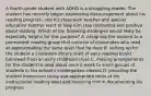 A fourth-grade student with ADHD is a struggling reader. The student has recently begun expressing discouragement about his reading progress, and his classroom teacher and special education teacher want to help him stay motivated and positive about reading. Which of the following strategies would likely be especially helpful for this purpose? A. assigning the student to a permanent reading group that consists of classmates who read at approximately the same level that he does B. setting up for the student a classroom library shelf of easy reading books borrowed from an early childhood class C. making arrangements for the student to read aloud once a week to small groups of students in the school's kindergarten classes D. providing the student instruction using age-appropriate texts at his instructional reading level and involving him in documenting his progress