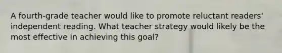 A fourth-grade teacher would like to promote reluctant readers' independent reading. What teacher strategy would likely be the most effective in achieving this goal?