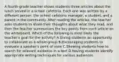 A fourth-grade teacher shows students three articles about the lunch served in a school cafeteria. Each one was written by a different person: the school cafeteria manager, a student, and a parent in the community. After reading the articles, the teacher asks students to share their thoughts about what they read, and then the teacher summarizes the key points from each article on the whiteboard. Which of the following is most likely the teacher's goal for the activity? A.Giving students an opportunity to collaborate as a whole group B.Encouraging students to evaluate a speaker's point of view C.Showing students how to search for relevant evidence in a text D.Having students identify appropriate writing techniques for various audiences