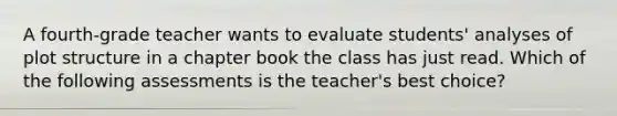 A fourth-grade teacher wants to evaluate students' analyses of plot structure in a chapter book the class has just read. Which of the following assessments is the teacher's best choice?