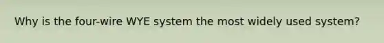 Why is the four-wire WYE system the most widely used system?