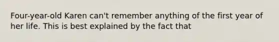 Four-year-old Karen can't remember anything of the first year of her life. This is best explained by the fact that