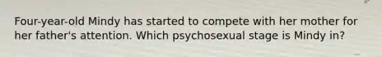 Four-year-old Mindy has started to compete with her mother for her father's attention. Which psychosexual stage is Mindy in?