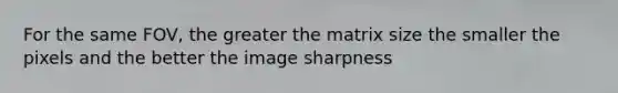 For the same FOV, the greater the matrix size the smaller the pixels and the better the image sharpness