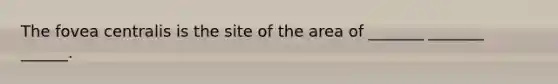 The fovea centralis is the site of the area of _______ _______ ______.