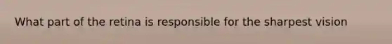 What part of the retina is responsible for the sharpest vision