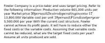 Fowler Company is a​ price-taker and uses target pricing. Refer to the following​ information: Production volume ​601,000 units per year Market price ​30 per unit Desired operating income ​17% of total assets Total assets ​13,800,000 Variable cost per unit ​18 per unit Fixed cost per year ​5,500,000 per year With the current cost​ structure, Fowler cannot achieve its profit goals. It will have to reduce either the fixed costs or the variable costs. Assuming that variable costs cannot be​ reduced, what are the target fixed costs per​ year? Assume all units produced are sold.