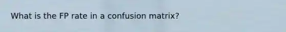 What is the FP rate in a confusion matrix?