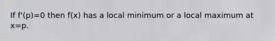 If f'(p)=0 then f(x) has a local minimum or a local maximum at x=p.