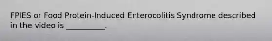 FPIES or Food Protein-Induced Enterocolitis Syndrome described in the video is __________.