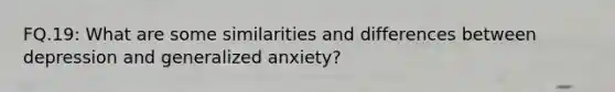 FQ.19: What are some similarities and differences between depression and generalized anxiety?