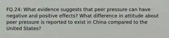 FQ.24: What evidence suggests that peer pressure can have negative and positive effects? What difference in attitude about peer pressure is reported to exist in China compared to the United States?