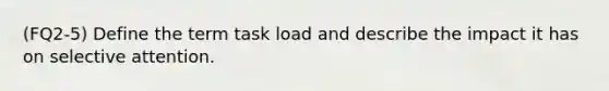 (FQ2-5) Define the term task load and describe the impact it has on selective attention.