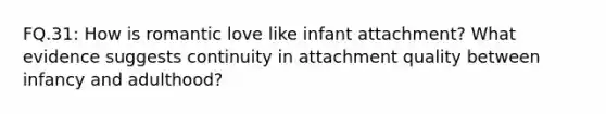 FQ.31: How is romantic love like infant attachment? What evidence suggests continuity in attachment quality between infancy and adulthood?