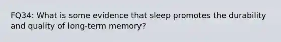 FQ34: What is some evidence that sleep promotes the durability and quality of long-term memory?