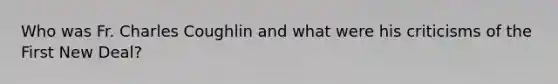 Who was Fr. Charles Coughlin and what were his criticisms of the First New Deal?